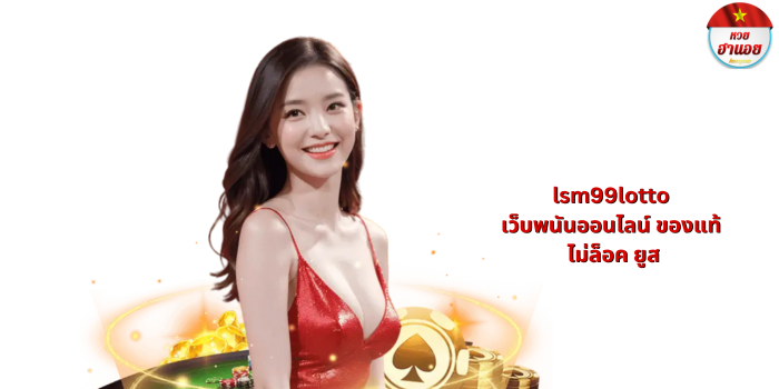 lsm99lotto เว็บพนันออนไลน์ ของแท้ ไม่ล็อคยูส